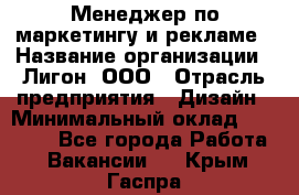 Менеджер по маркетингу и рекламе › Название организации ­ Лигон, ООО › Отрасль предприятия ­ Дизайн › Минимальный оклад ­ 16 500 - Все города Работа » Вакансии   . Крым,Гаспра